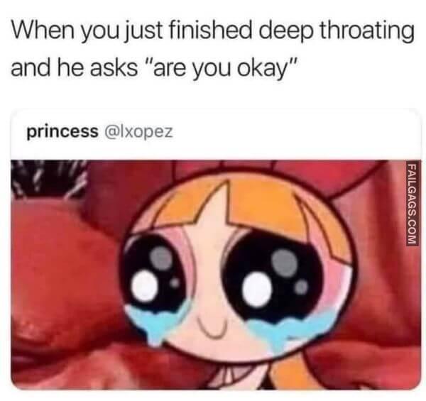 When You Just Finished Deep Throating and He Asks Are You Okay Funny Sex Memes