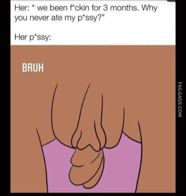 Her We Been Fckin for 3 Months. Why You Never Ate My Pssy Her Pssy Funny Sex Memes
