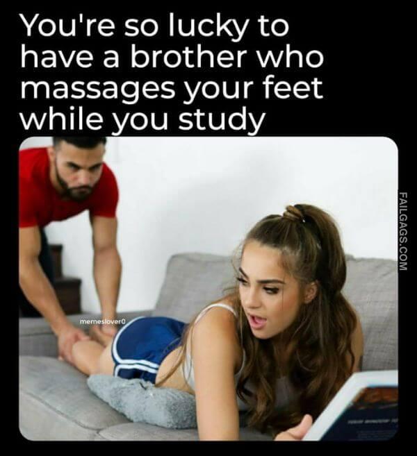 Youre So Lucky to Have a Brother Who Massages Your Feet While You Study Funny Adult Memes