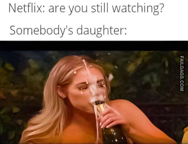 Netflix Are You Still Watching Somebodys Daughter Funny Dirty Memes