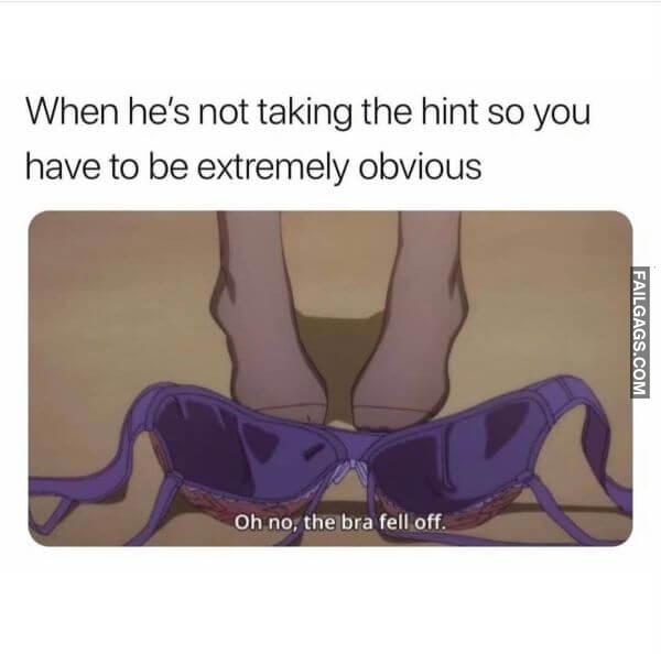 When Hes Not Taking the Hint So You Have to Be Extremely Obvious Oh No the Bra Fell Off Dirty Memes