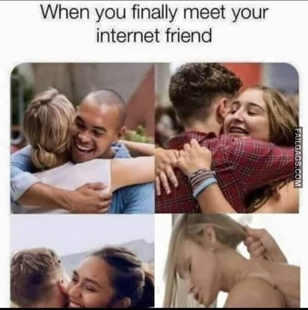 When You Finally Meet Your Internet Friend Dirty Memes