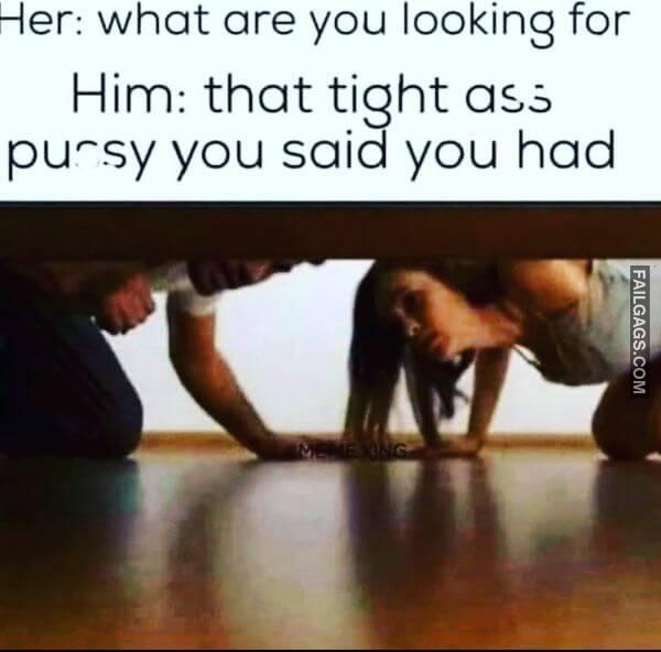 Her What Are You Looking for Him That Tight Ass Pussy You Said You Had Funny Adult Memes