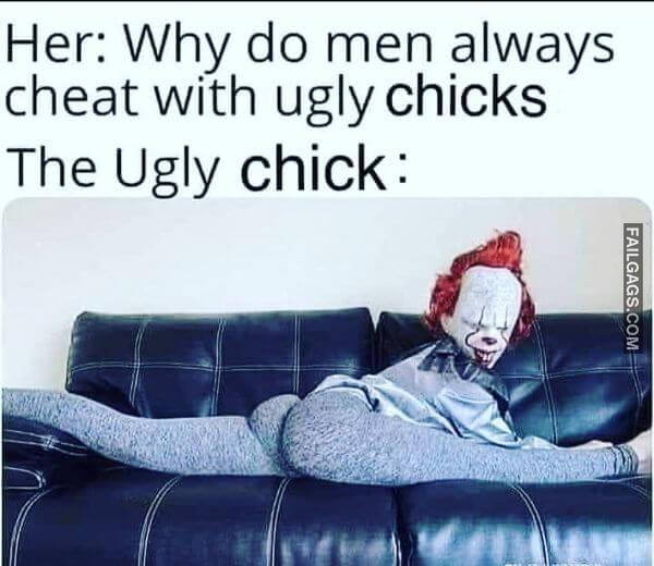 Her Why Do Men Always Cheat With Ugly Chicks the Ugly Chick Adult Memes
