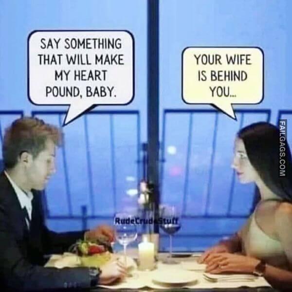 Say Something That Will Make My Heart Your Wife Is Behind Pound Baby You Dirty Memes