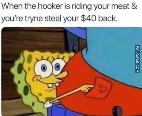 When the Hooker Is Riding Your Meat Youre Tryna Steal Your 40 Back Funny Dirty Memes