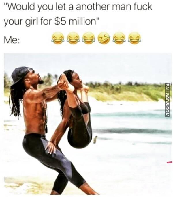 Would You Let a Another Man Fuck Your Girl for 5 Million Me Funny Adult Memes 18