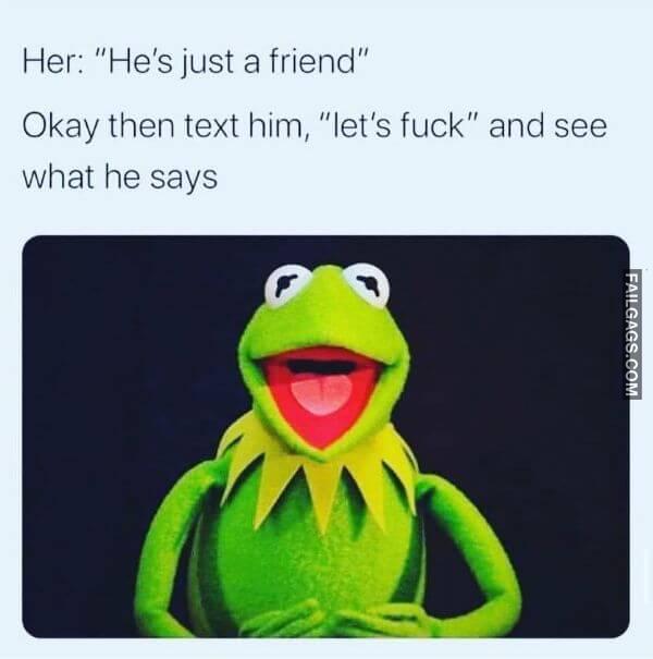 Her Hes Just a Friend Okay Then Text Him Lets Fuck and See What He Says Adult Memes