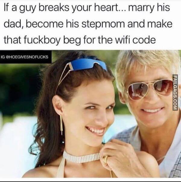 If a Guy Breaks Your Heart... Marry His Dad Become His Stepmom and Make That Fuckboy Beg for the Wifi Code Dirty Memes