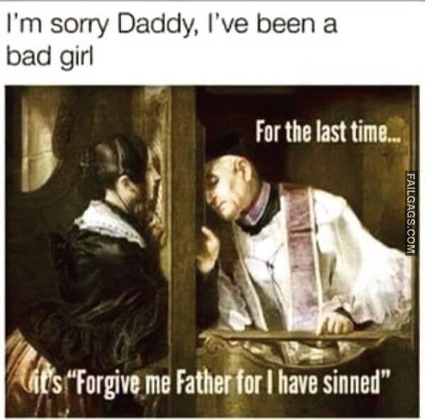 Im Sorry Daddy Ive Been a Bad Girl for the Last Time Its Forgive Me Father for I Have Sinned Adult Memes