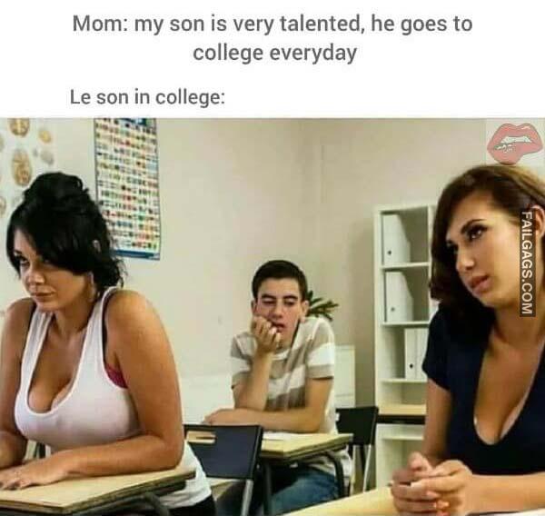 Mom My Son Is Very Talented He Goes to College Everyday Le Son in College Adult Memes