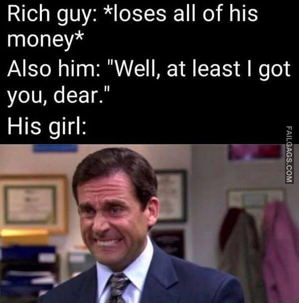Rich Guy Loses All of His Money Also Him Well at Least I Got You Dear. His Girl Dirty Memes