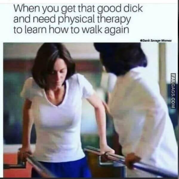 When You Get That Good Dick and Need Physical Therapy to Learn How to Walk Again Sex Memes