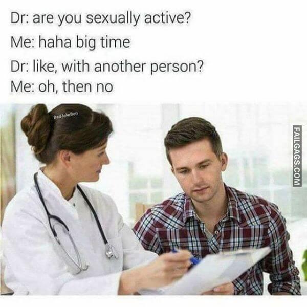 Dr Are You Sexually Active Me Haha Big Time Dr Like With Another Person Me Oh Then No Dirty Memes