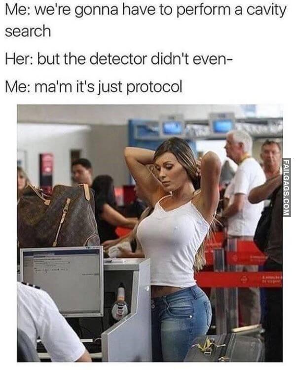 Me Were Gonna Have to Perform a Cavity Search Her but the Detector Didnt Even me Mam Its Just Protocol Funny Adult Memes