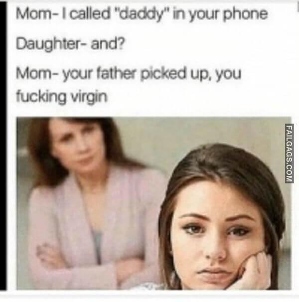 Mom I Called Daddy in Your Phone Daughter and Mom Your Father Picked Up You Fucking Virgin Funny Dirty Memes