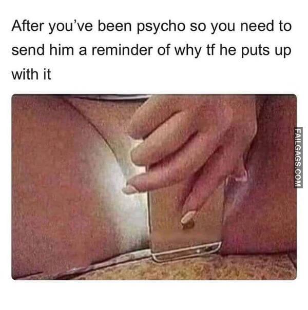 After Youve Been Psycho So You Need to Send Him a Reminder of Why Tf He Puts Up With It Dirty Memes