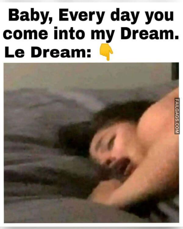 Baby Every Day You Come Into My Dream. Le Dream Funny Adult Memes