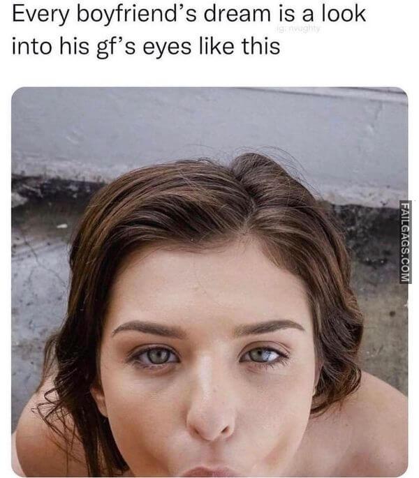 Every Boyfriends Dream Is a Look Into His Gfs Eyes Like This Funny Dirty Memes