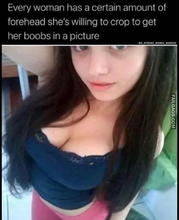 Every Woman Has a Certain Amount of Forehead Shes Willing to Crop to Get Her Boobs in a Picture Adult Memes