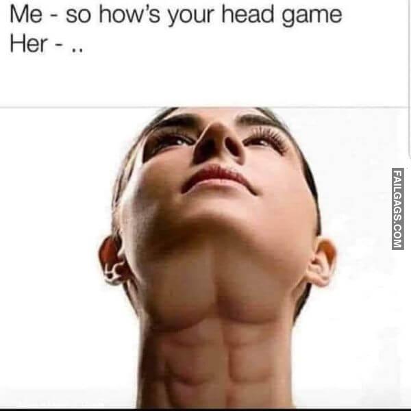 Me So Hows Your Head Game Her Dirty Memes