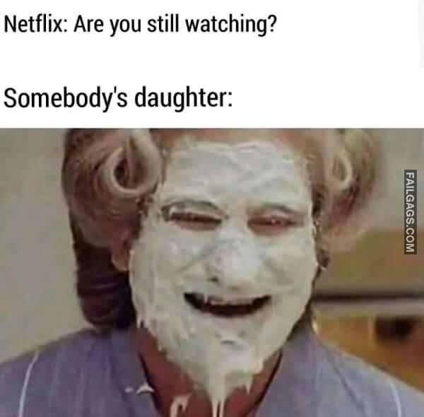 Netflix Are You Still Watching Somebodys Daughter Funny Adult Memes