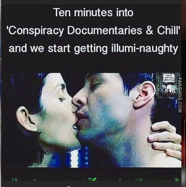 Ten Minutes Into Conspiracy Documentaries Chill and We Start Getting Illumi naughty Dirty Memes