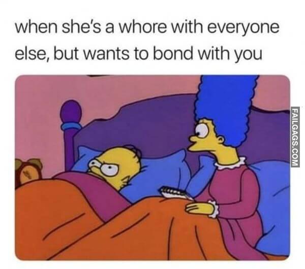 When Shes a Whore With Everyone Else but Wants to Bond With You Funny Adult Memes 18