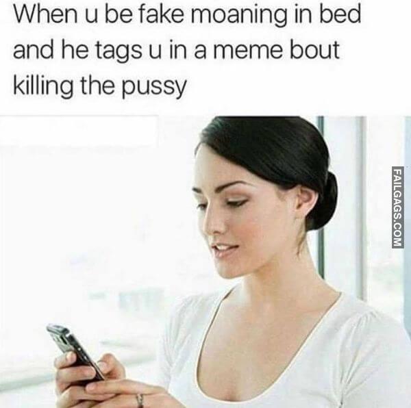 When U Be Fake Moaning in Bed and He Tags U in a Men le Bout Killing the Pussy Funny Adult Memes