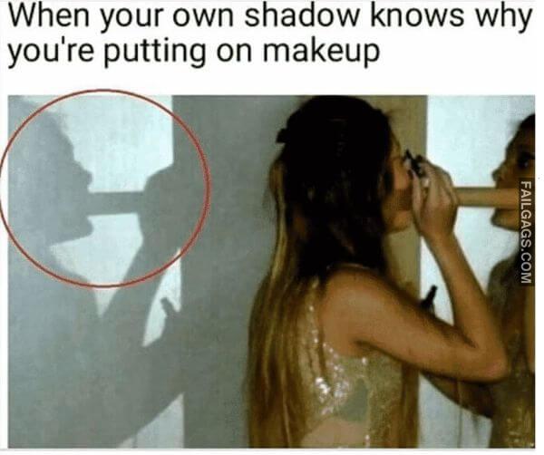 When Your Own Shadow Knows Why Youre Putting on Makeup Dirty Memes