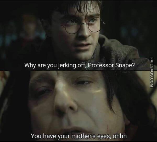 Why Are You Jerking Off Professor Snape You Have Your Mothers Eyes Ohh Adult Memes