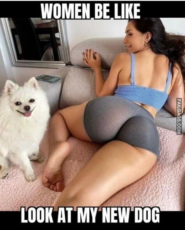 Women Be Like Look at My New Dog Dirty Memes