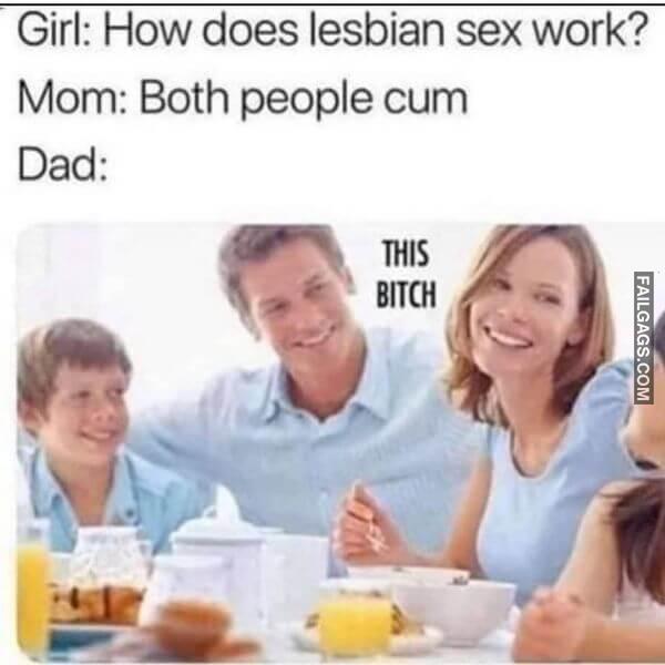 Girl How Does Lesbian Sex Work Mom Both People Cum Dad This Bitch Dirty Memes