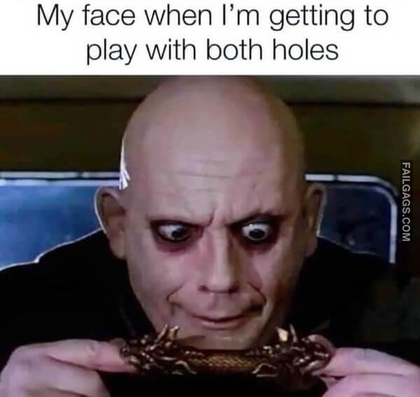 My Face When Im Getting to Play With Both Holes Funny Adult Memes