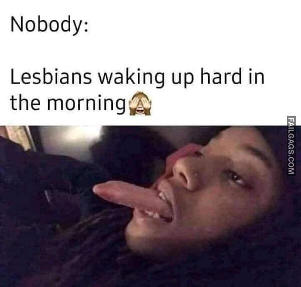 Nobody Lesbians Waking Up Hard in the Morning Dirty Memes