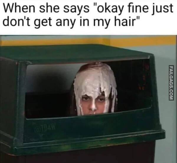 When She Says Okay Fine Just Dont Get Any in My Hair Dirty Memes