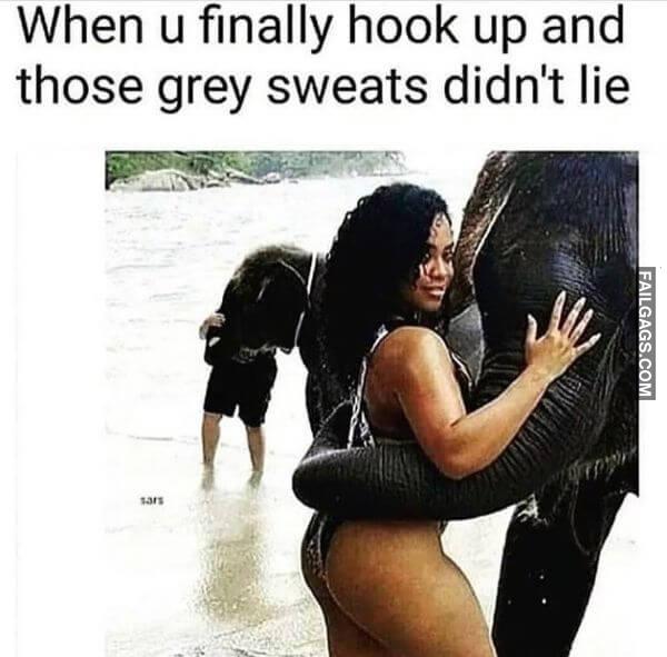 When U Finally Hook Up and Those Grey Sweats Didnt Lie Funny Dirty Memes