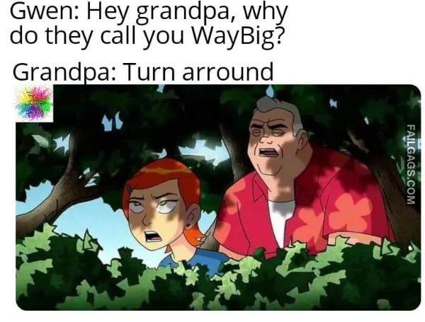 Gwen Hey Grandpa Why Do They Call You Waybig Grand a Turn Arround Funny Adult Memes