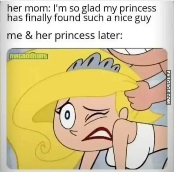 Her Mom Im So Glad My Princess Has Finally Found Such a Nice Guy Me Her Princess Later Funny Dirty Memes