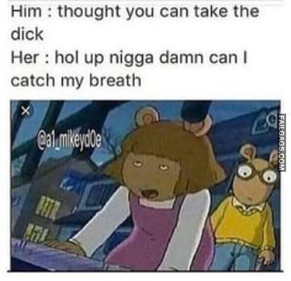 Him Thought You Can Take the Dick Her Hol Up Nigga Damn Can I Catch My Breath Dirty Memes