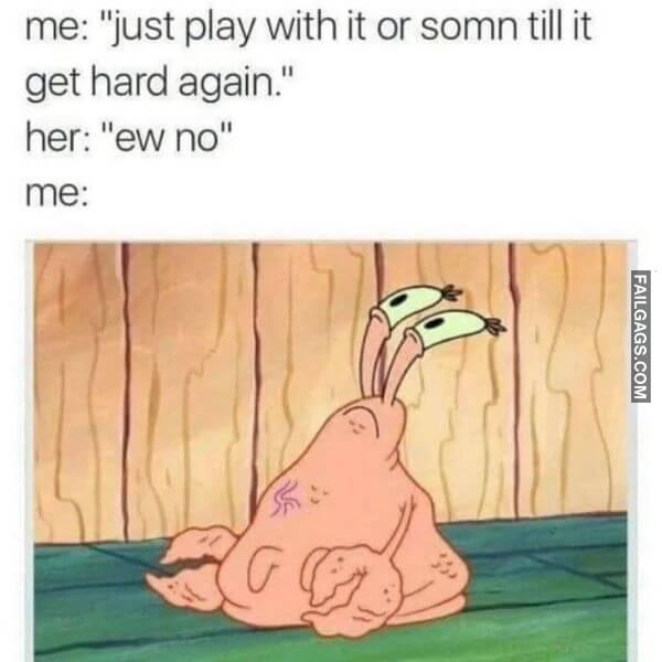 Me Just Play With It or Somn Till It Get Hard Again. Her Ew No Me Dirty Memes
