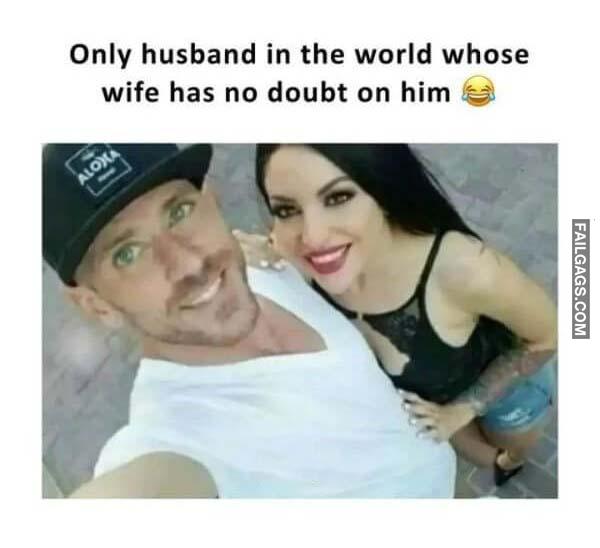 Only Husband in the World Whose Wife Has No Doubt on Him Dirty Memes