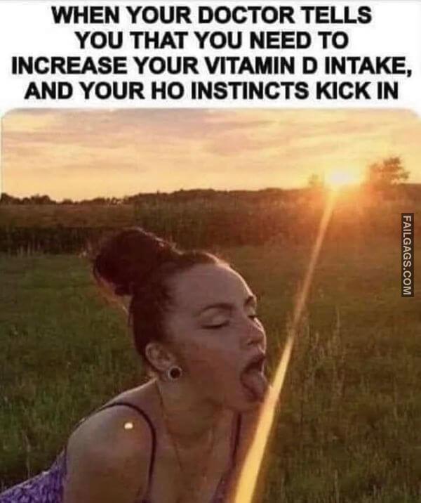 When Your Doctor Tells You That You Need to Increase Your Vitamin D Intake and Your Ho Instincts Kick in Funny Dirty Memes
