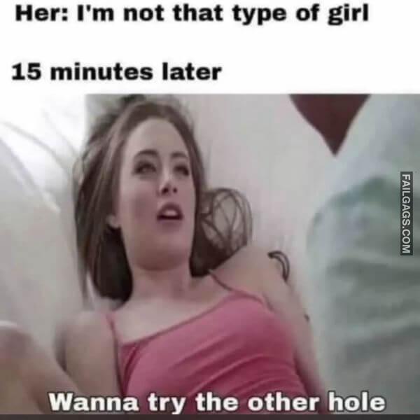 Her Im Not That Type of Girl 15 Minutes Later Wanna Try the Other Hole Adult Memes