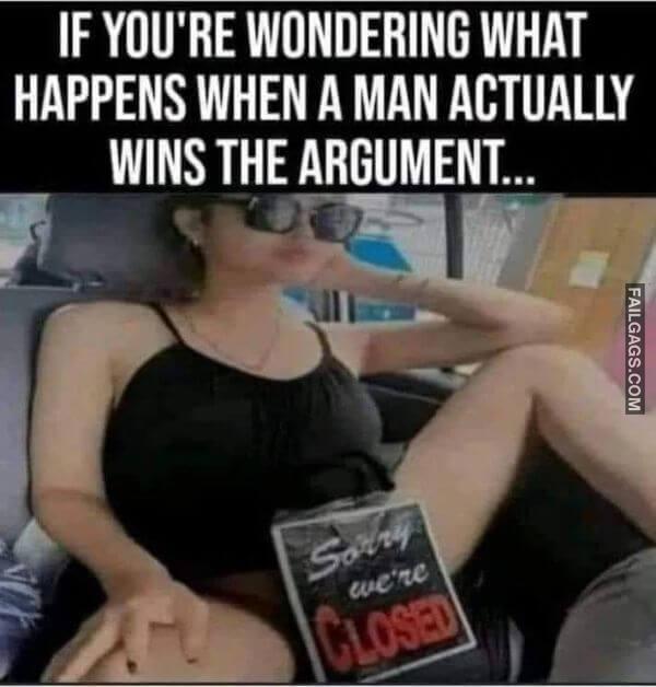 If Youre Wondering What Happens When a Man Actually Wins the Argument... Sorry Were Closed Funny Dirty Memes