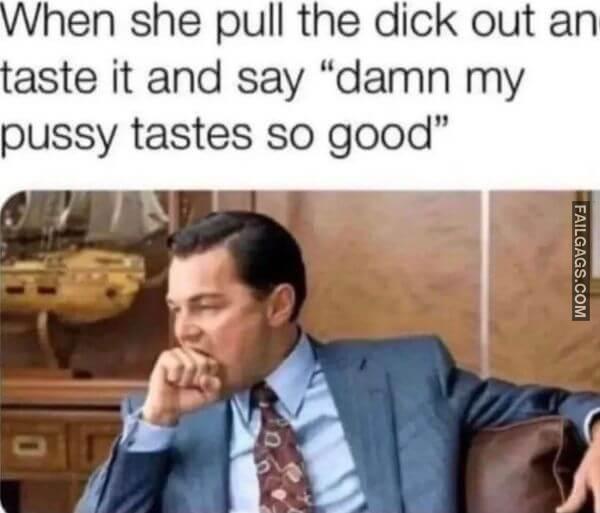 When She Pull the Dick Out an Taste It and Say Damn My Pussy Tastes So Good Adult Memes