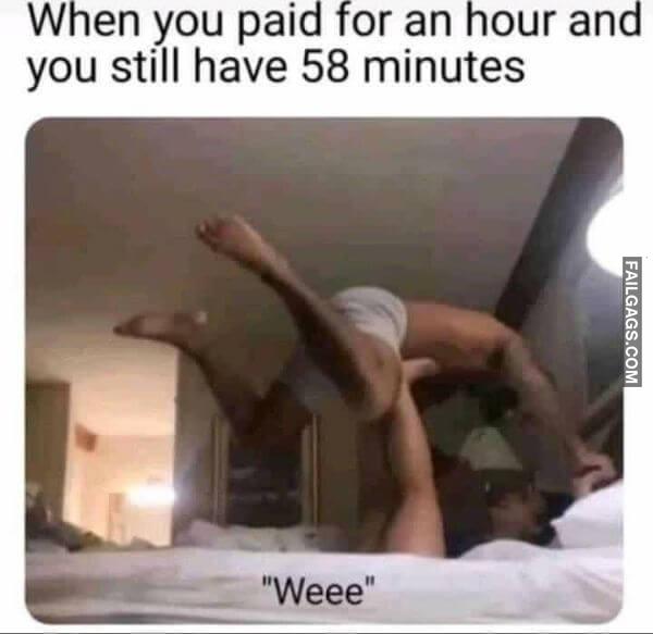 When You Paid for an Hour and You Still Have 58 Minutes Funny Dirty Memes