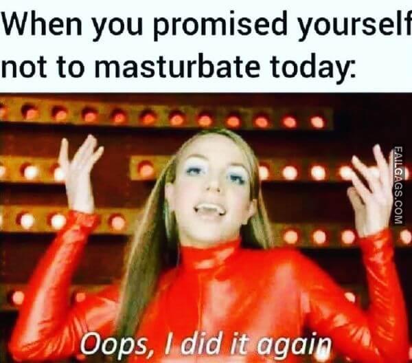 When You Promised Yourself Not to Masturbate Today Oops I Did It Again Funny Dirty Memes