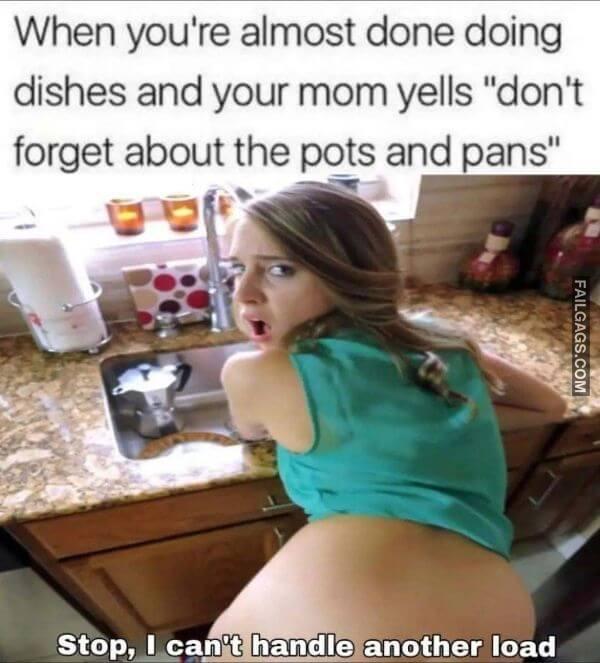 When Youre Almost Done Doing Dishes and Your Mom Yells Dont Forget About the Pots and Pans Stop I Cant Handle Another Load Dirty Memes
