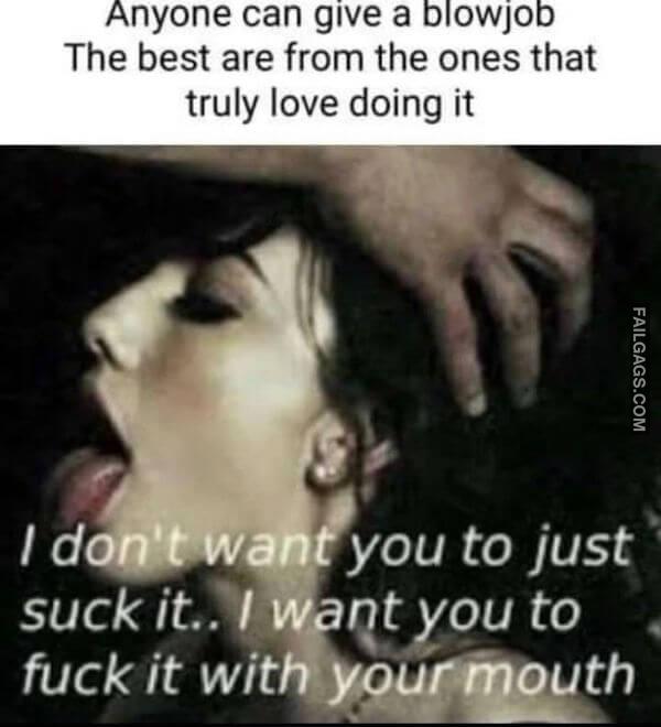 Anyone Can Give a Blowjob the Best Are From the Ones That Truly Love Doing It I Dont Want You to Just Suck It.. I Want You to Fuck It With Your Mouth Dirty Memes